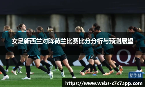 女足新西兰对阵荷兰比赛比分分析与预测展望